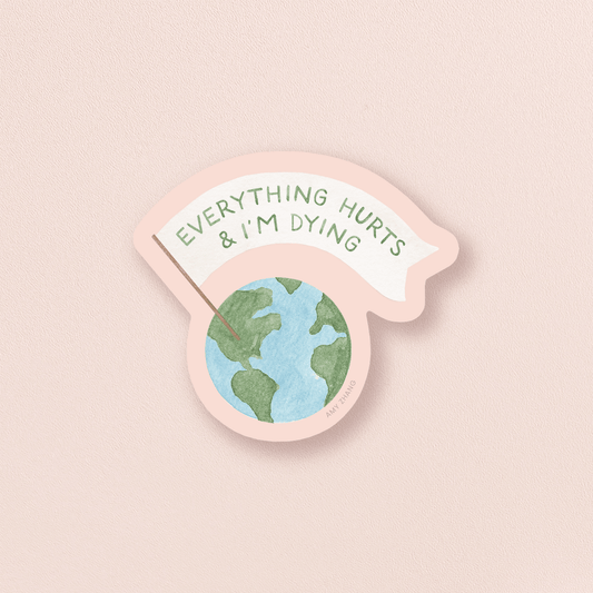 Everything Hurts & I'm Dying — Snarky Eco Earth Day Sticker - SPARROW